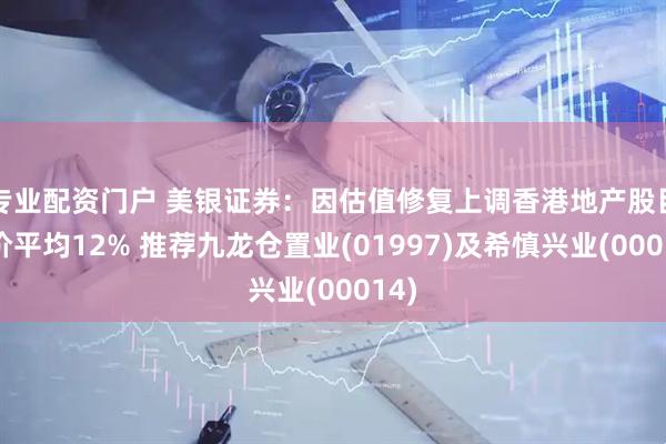 专业配资门户 美银证券：因估值修复上调香港地产股目标价平均12% 推荐九龙仓置业(01997)及希慎兴业(00014)