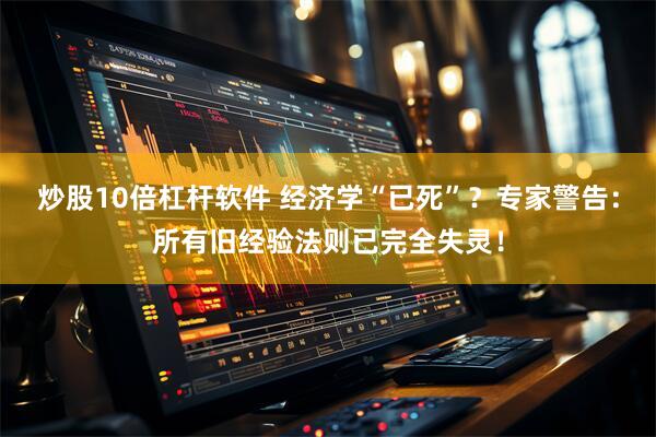 炒股10倍杠杆软件 经济学“已死”？专家警告：所有旧经验法则已完全失灵！