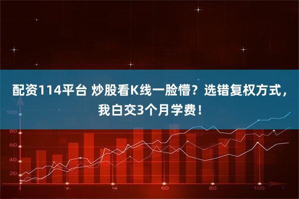 配资114平台 炒股看K线一脸懵？选错复权方式，我白交3个月学费！