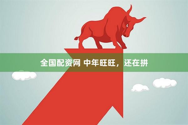 全国配资网 中年旺旺，还在拼