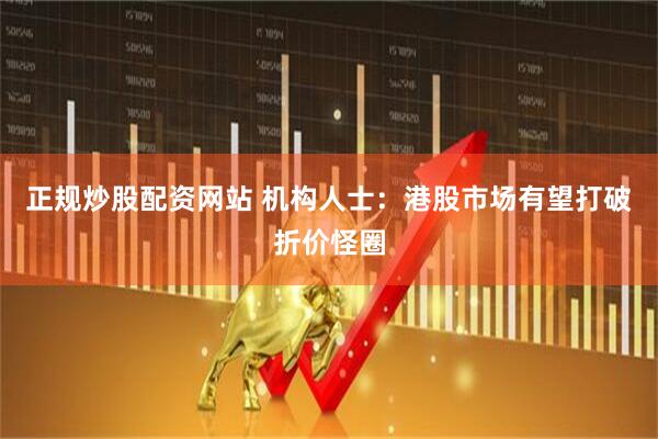 正规炒股配资网站 机构人士：港股市场有望打破折价怪圈