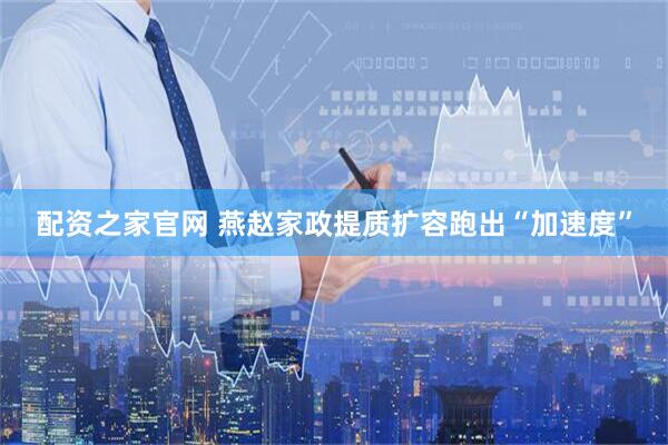 配资之家官网 燕赵家政提质扩容跑出“加速度”