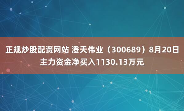 正规炒股配资网站 澄天伟业（300689）8月20日主力资金净买入1130.13万元